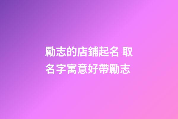 勵志的店鋪起名 取名字寓意好帶勵志-第1張-店鋪起名-玄機派